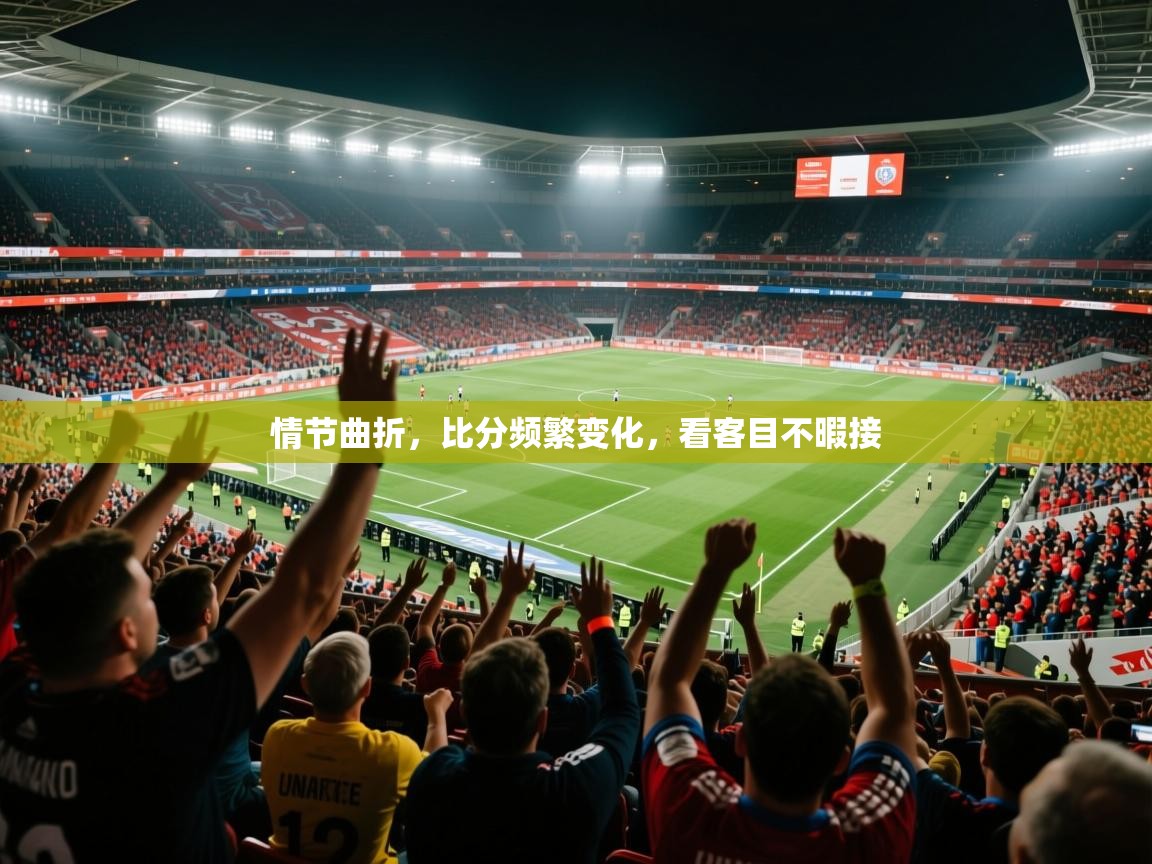 2025云开体育官方网站登录情节曲折，比分频繁变化，看客目不暇接