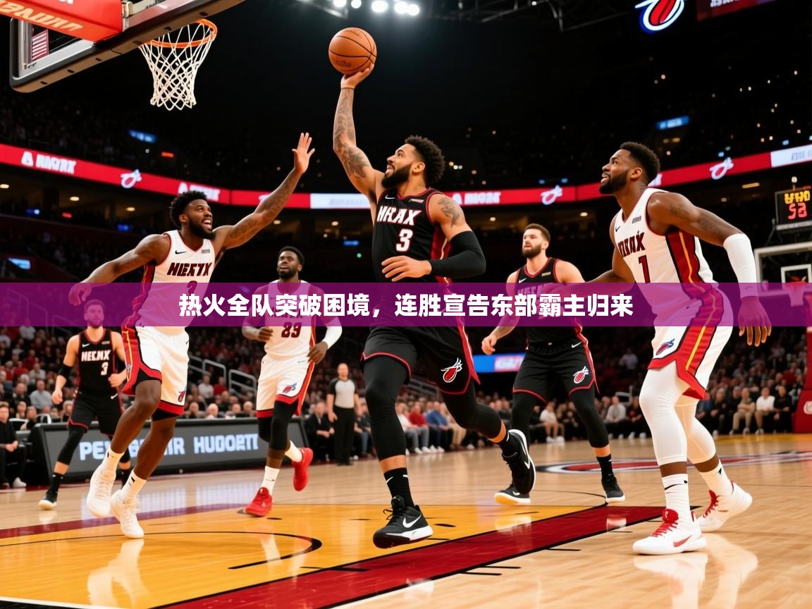 2025开云体育在线入口热火全队突破困境，连胜宣告东部霸主归来