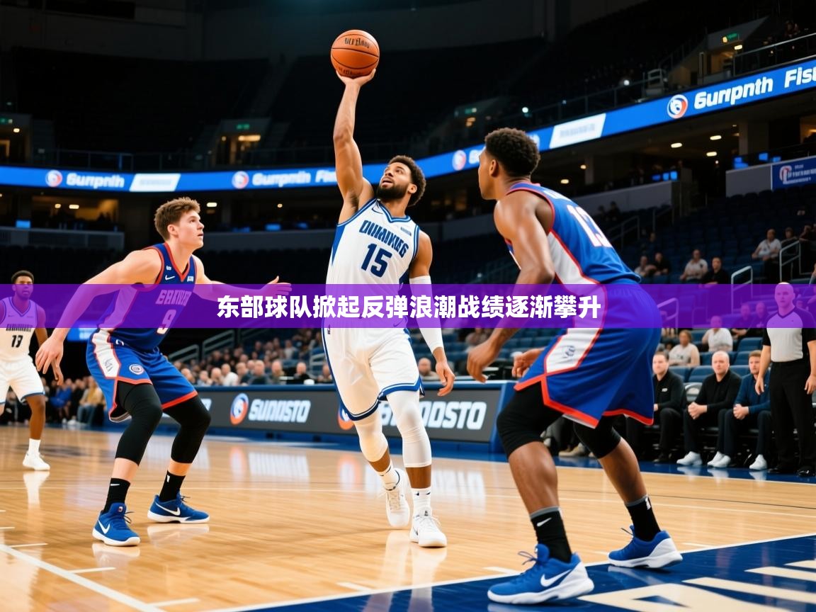 2025开云体育在线东部球队掀起反弹浪潮战绩逐渐攀升
