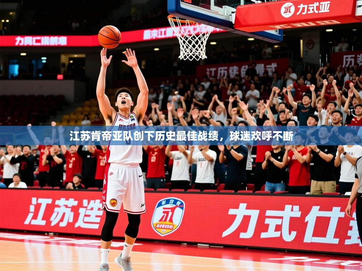 2025开云体育app优惠江苏肯帝亚队创下历史最佳战绩，球迷欢呼不断