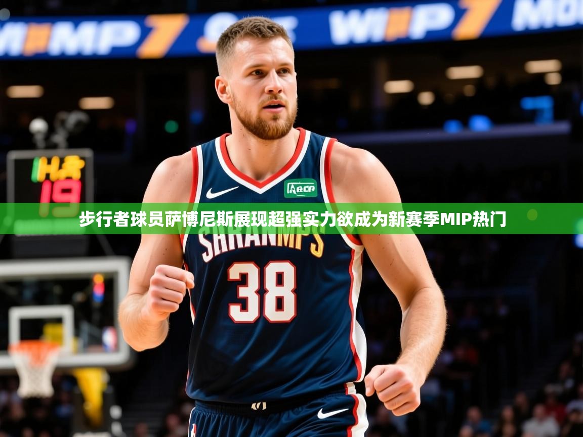 2025云开体育官网步行者球员萨博尼斯展现超强实力欲成为新赛季MIP热门  第3张