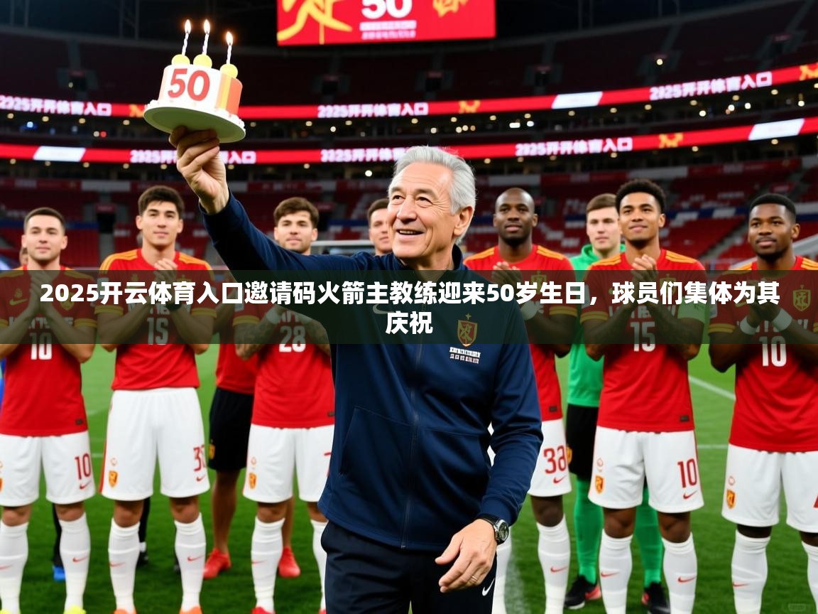 2025开云体育入口邀请码火箭主教练迎来50岁生日，球员们集体为其庆祝