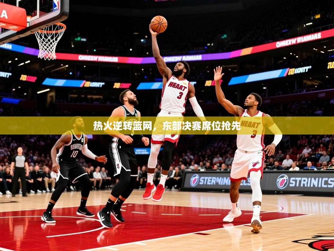 2025开云体育在线玩热火逆转篮网，东部决赛席位抢先