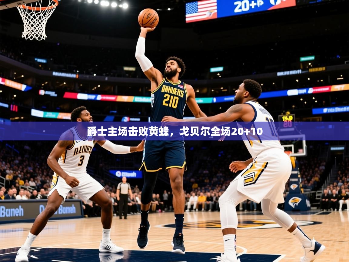 2025开云体育app官网下载地址爵士主场击败黄蜂，戈贝尔全场20+10