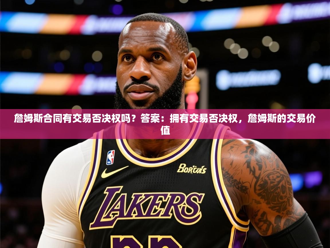 2025开云体育入口客服詹姆斯合同有交易否决权吗？答案：拥有交易否决权，詹姆斯的交易价值