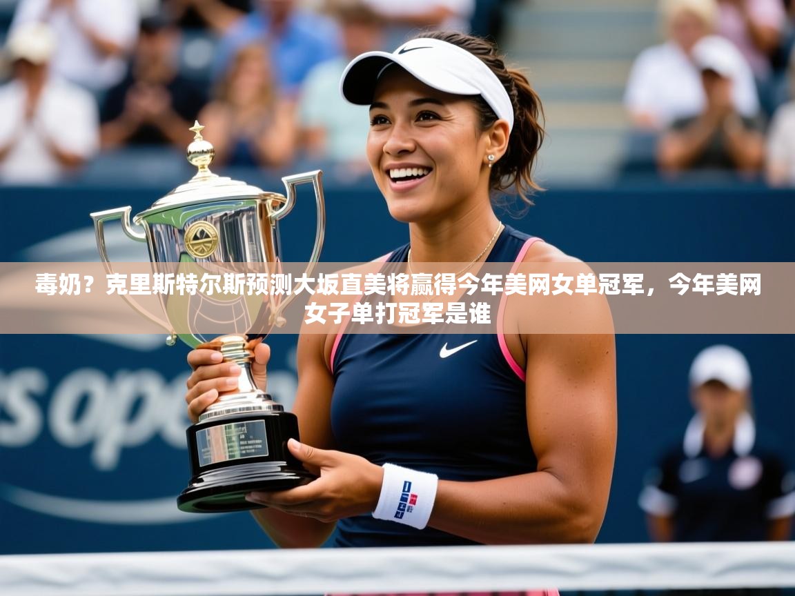 2025开云体育在线入口毒奶？克里斯特尔斯预测大坂直美将赢得今年美网女单冠军，今年美网女子单打冠军是谁