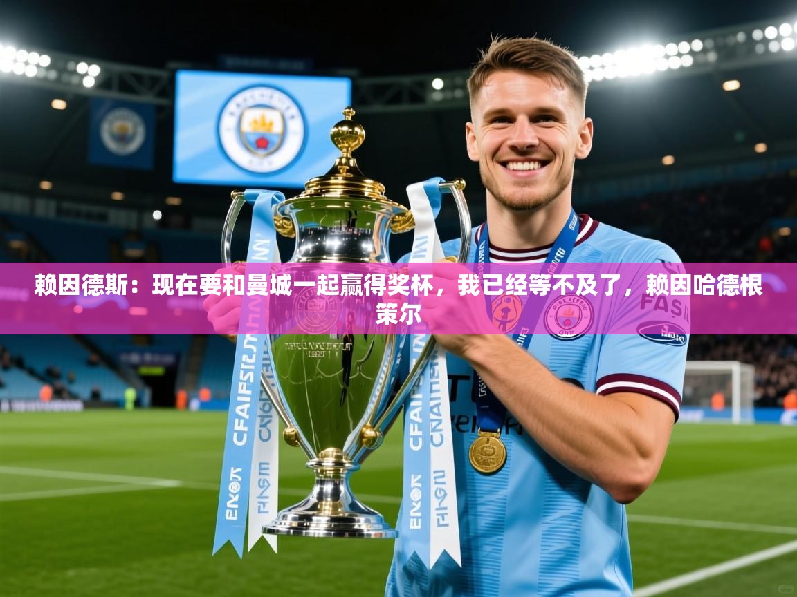 2025开云体育app下载赖因德斯:现在要和曼城一起赢得奖杯,我已经等不及了,赖因哈德根策尔 第1张