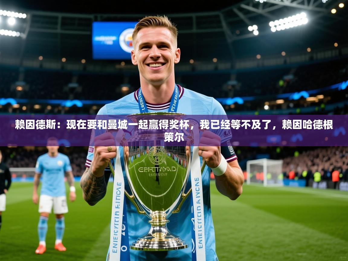 2025开云体育app下载赖因德斯:现在要和曼城一起赢得奖杯,我已经等不及了,赖因哈德根策尔 第3张