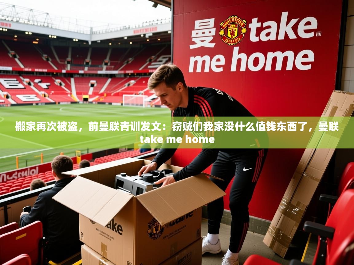2025开云体育在线观看搬家再次被盗，前曼联青训发文：窃贼们我家没什么值钱东西了，曼联take me home