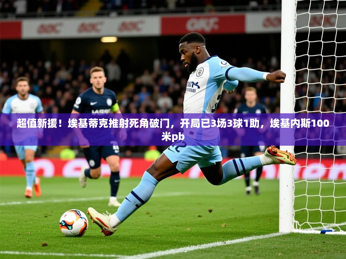 2025开云体育app安装超值新援!埃基蒂克推射死角破门,开局已3场3球1助,埃基内斯100米pb 第1张