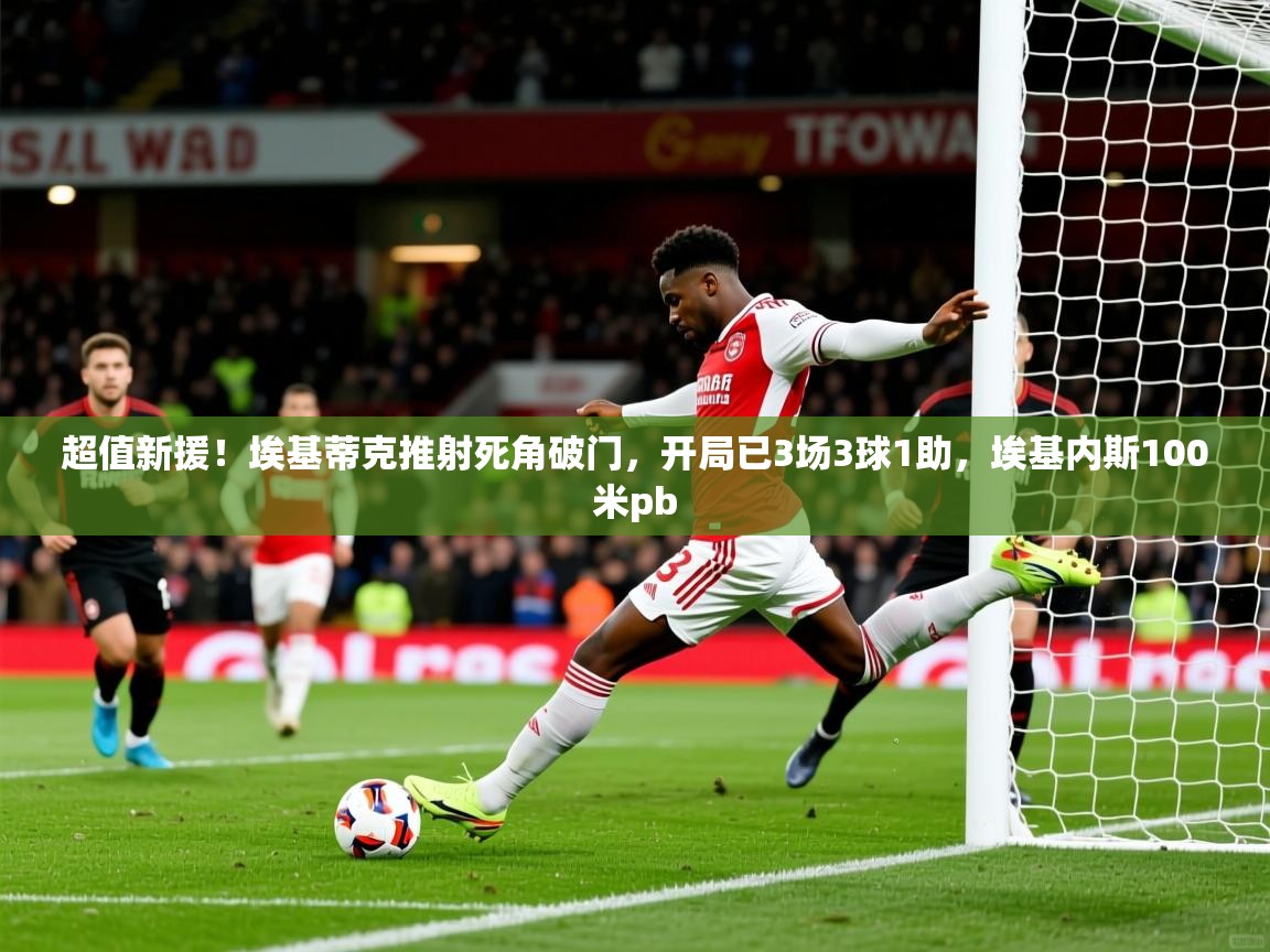 2025开云体育app安装超值新援!埃基蒂克推射死角破门,开局已3场3球1助,埃基内斯100米pb 第2张