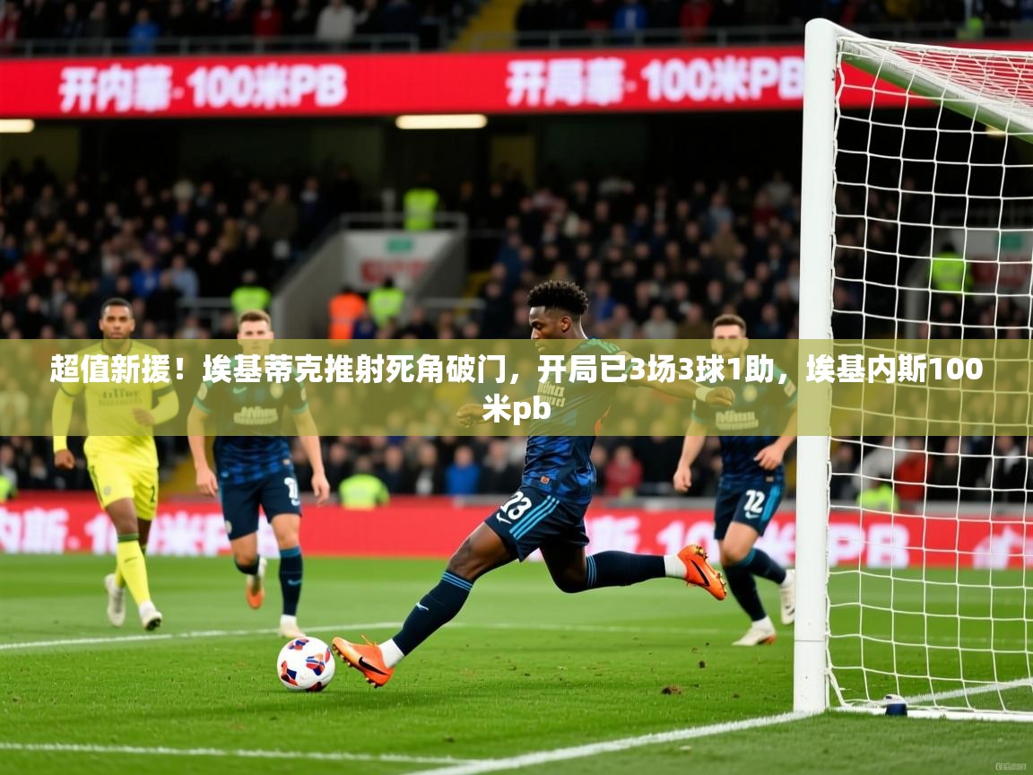 2025开云体育app安装超值新援!埃基蒂克推射死角破门,开局已3场3球1助,埃基内斯100米pb 第4张