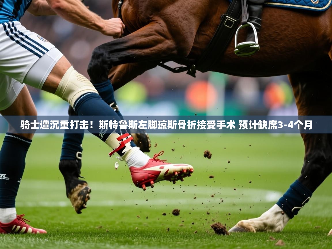 2025开云体育注册骑士遭沉重打击！斯特鲁斯左脚琼斯骨折接受手术 预计缺席3-4个月