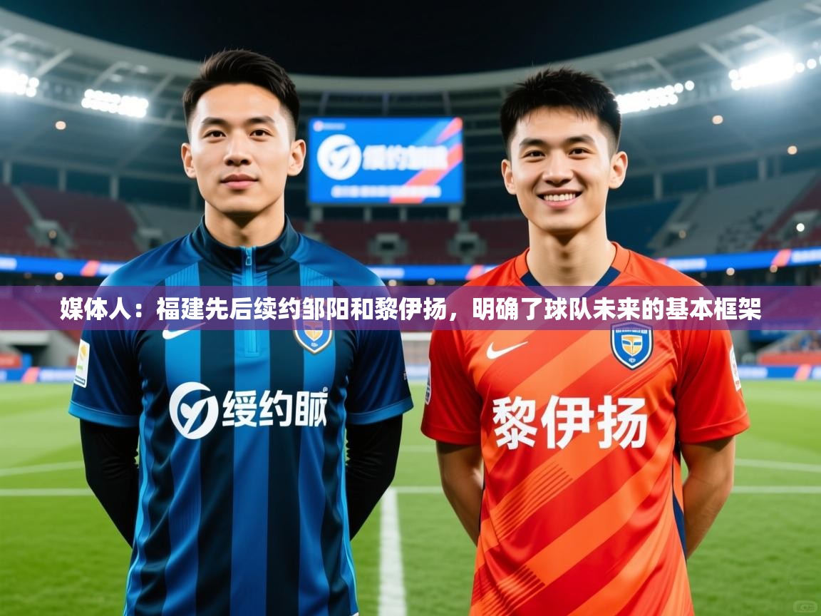 2025开云体育app官网下载地址媒体人：福建先后续约邹阳和黎伊扬，明确了球队未来的基本框架  第1张