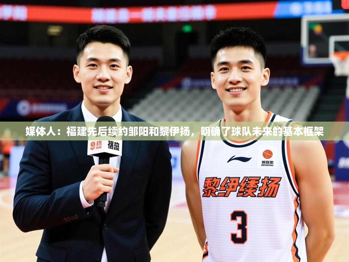 2025开云体育app官网下载地址媒体人：福建先后续约邹阳和黎伊扬，明确了球队未来的基本框架  第4张