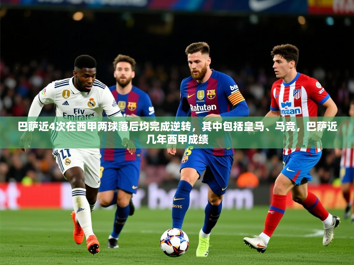 2025开云体育app下载巴萨近4次在西甲两球落后均完成逆转，其中包括皇马、马竞，巴萨近几年西甲成绩