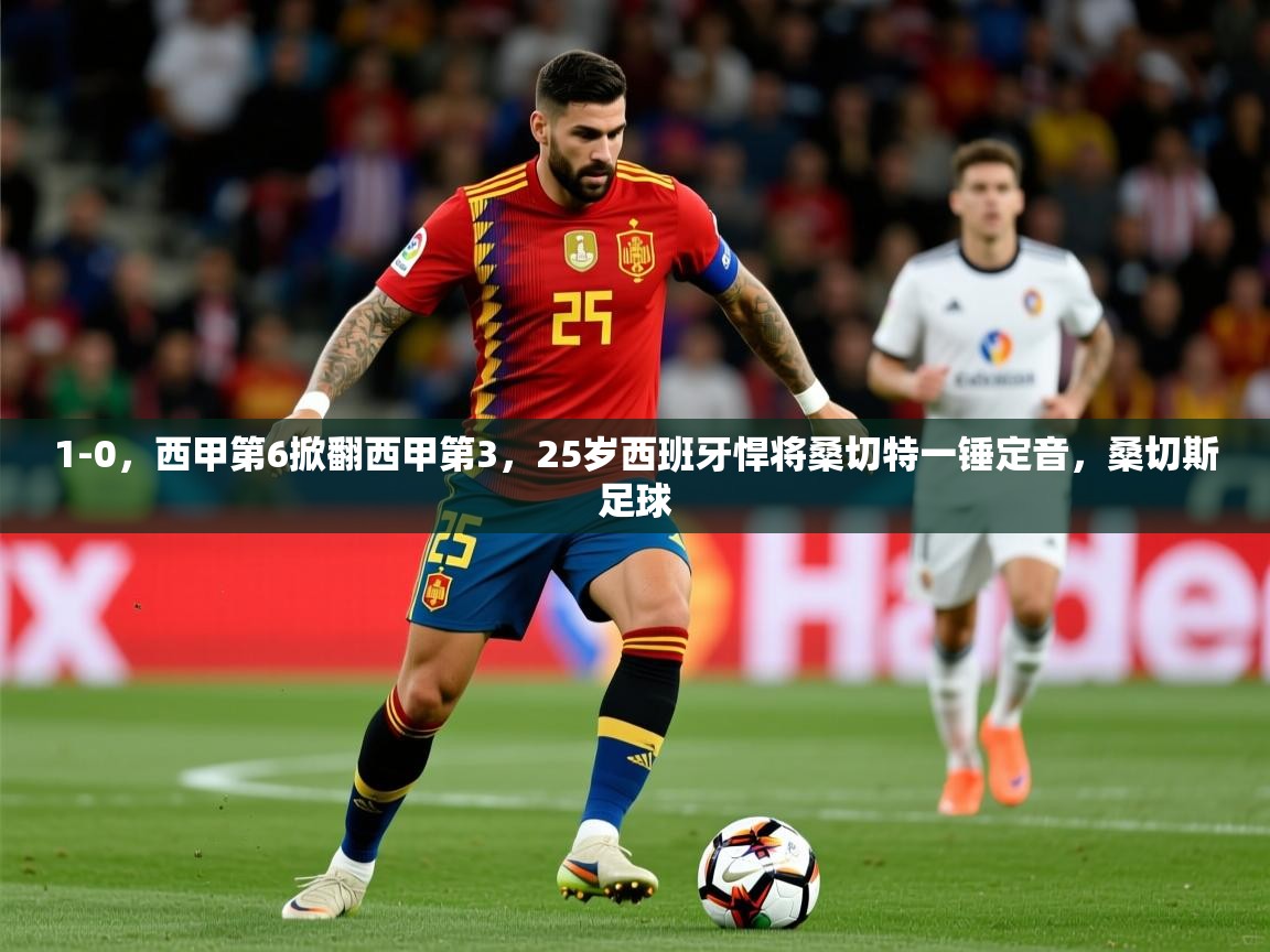 2025云开体育app网页版入口1-0，西甲第6掀翻西甲第3，25岁西班牙悍将桑切特一锤定音，桑切斯足球