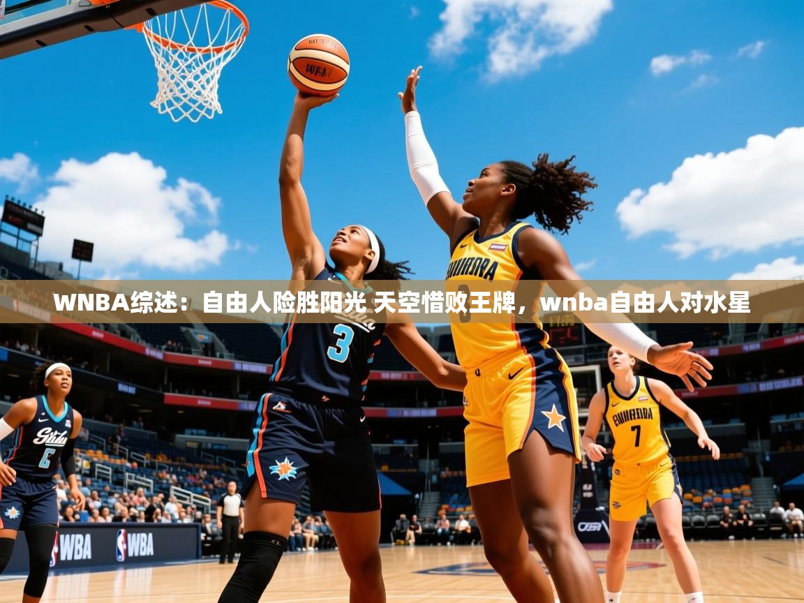 2025开云体育app登录入口WNBA综述：自由人险胜阳光 天空惜败王牌，wnba自由人对水星  第3张