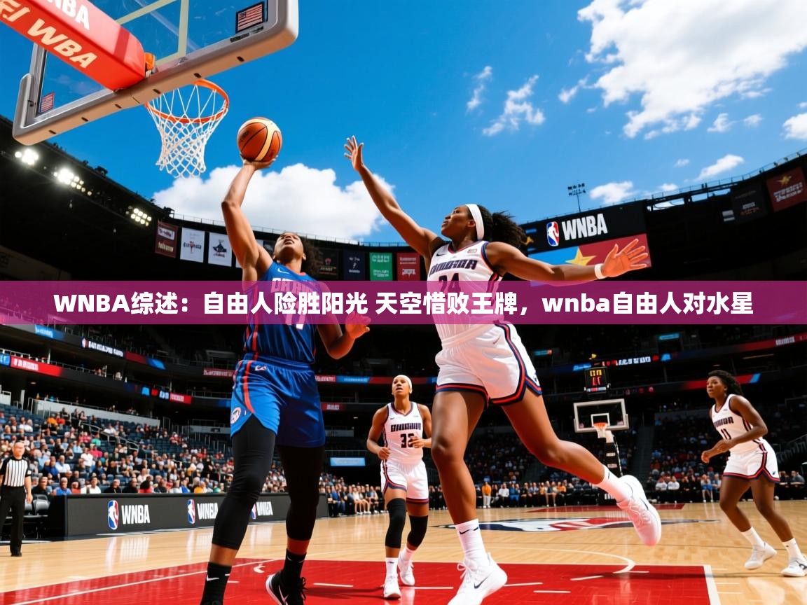 2025开云体育app登录入口WNBA综述：自由人险胜阳光 天空惜败王牌，wnba自由人对水星  第4张