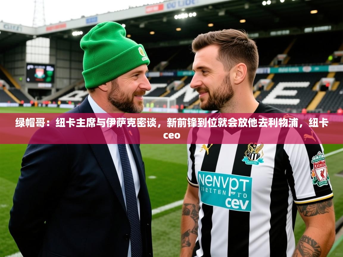 2025开云体育app优惠绿帽哥:纽卡主席与伊萨克密谈,新前锋到位就会放他去利物浦,纽卡ceo 第1张
