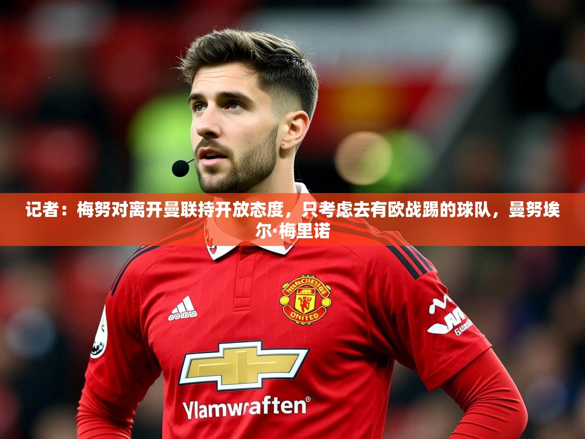 2025开云体育app官网入口记者：梅努对离开曼联持开放态度，只考虑去有欧战踢的球队，曼努埃尔·梅里诺  第2张
