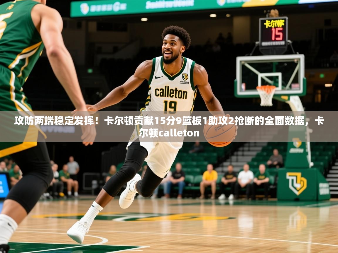 2025开云体育app官网下载地址攻防两端稳定发挥！卡尔顿贡献15分9篮板1助攻2抢断的全面数据，卡尔顿calleton