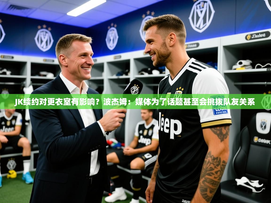 2025开云体育appJK续约对更衣室有影响？波杰姆：媒体为了话题甚至会挑拨队友关系