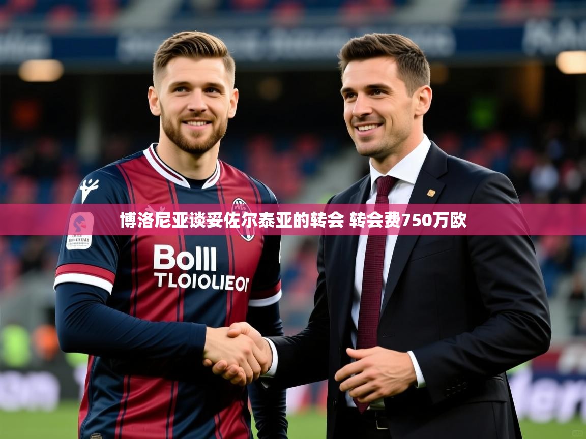 2025开云体育app博洛尼亚谈妥佐尔泰亚的转会 转会费750万欧