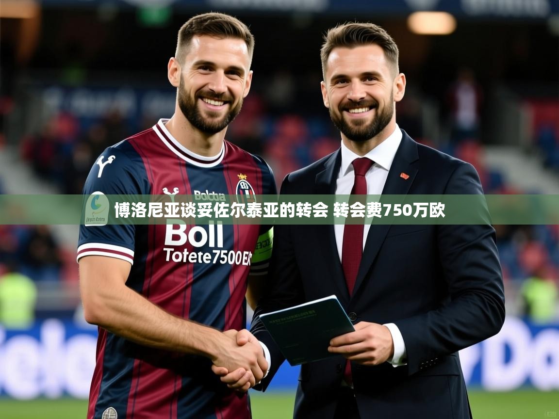 2025开云体育app博洛尼亚谈妥佐尔泰亚的转会 转会费750万欧  第4张