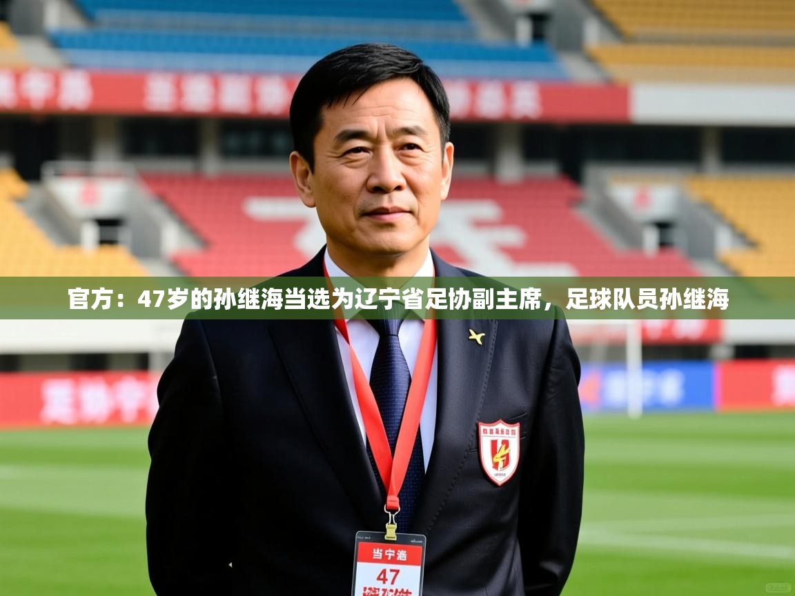 2025开云体育在线登入官方：47岁的孙继海当选为辽宁省足协副主席，足球队员孙继海  第2张