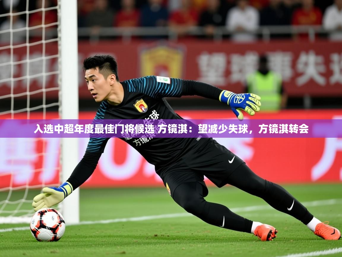 2025开云体育入口下载入选中超年度最佳门将候选 方镜淇：望减少失球，方镜淇转会