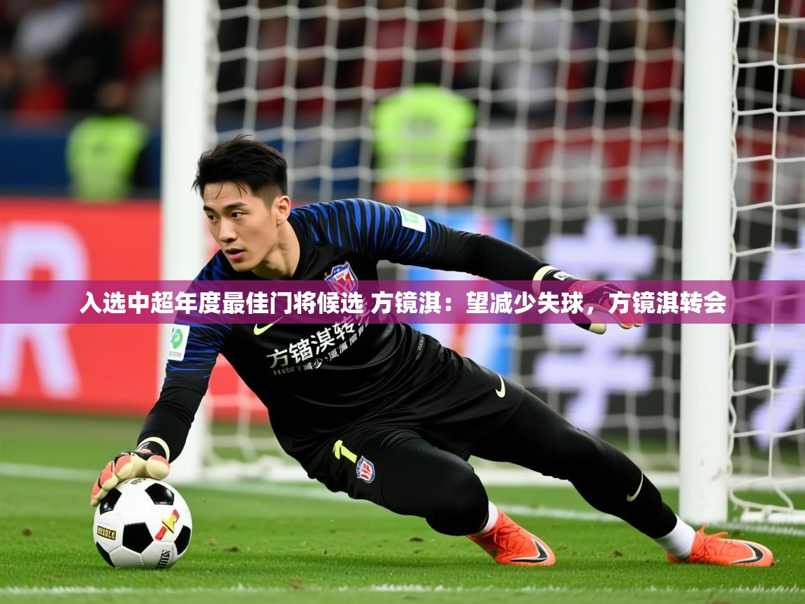 2025开云体育入口下载入选中超年度最佳门将候选 方镜淇：望减少失球，方镜淇转会  第2张