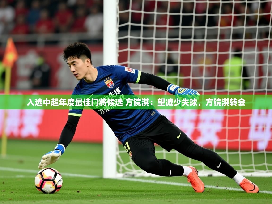 2025开云体育入口下载入选中超年度最佳门将候选 方镜淇：望减少失球，方镜淇转会  第4张