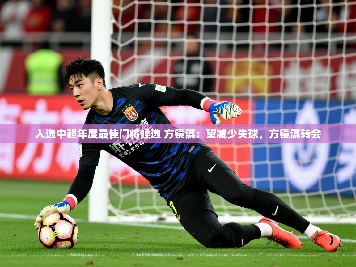 2025开云体育入口下载入选中超年度最佳门将候选 方镜淇：望减少失球，方镜淇转会  第3张