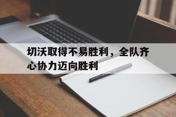 开云体育官网app-包含切沃取得不易胜利，全队齐心协力迈向胜利的词条