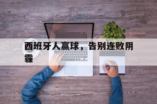 开云官方下载-西班牙人赢球，告别连败阴霾