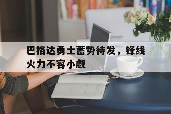 开云体育官网app下载-关于巴格达勇士蓄势待发，锋线火力不容小觑的信息