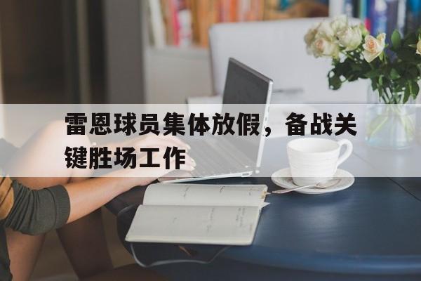 开云官网入口-关于雷恩球员集体放假，备战关键胜场工作的信息